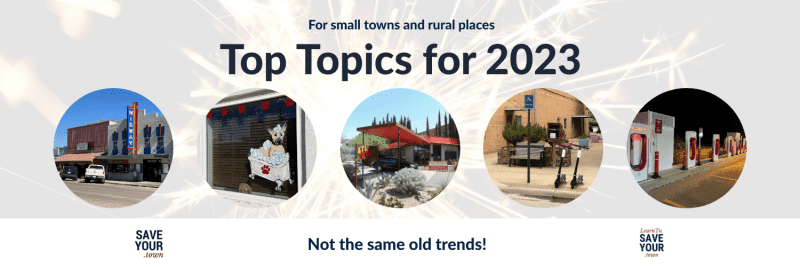 For small towns and rural places. Top Topics for 2023. Not the same old trends!